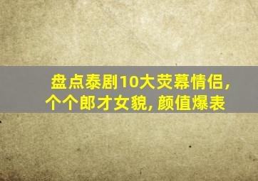 盘点泰剧10大荧幕情侣, 个个郎才女貌, 颜值爆表